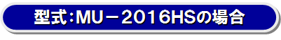 型式：ＭＵ－２０１６ＨＳの場合